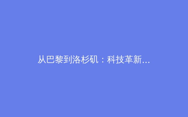 从巴黎到洛杉矶：科技革新如何重塑未来奥运的竞技生态与观赛体验 - 4