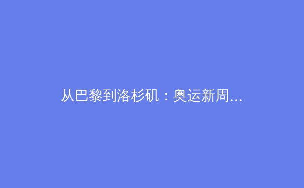 从巴黎到洛杉矶：奥运新周期下的中国体育战略转型深度解析 - 2